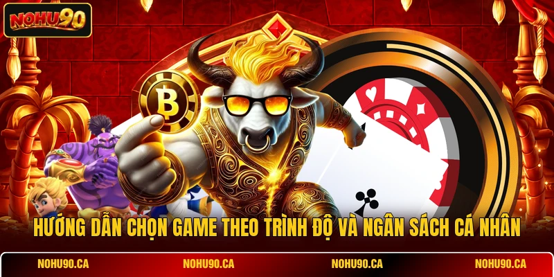 Hướng dẫn chọn game theo trình độ và ngân sách cá nhân Hướng dẫn chọn game theo trình độ và ngân sách cá nhân