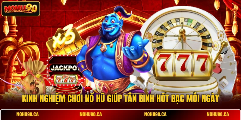 Kinh nghiệm chơi nổ hũ giúp tân binh hốt bạc mỗi ngày Kinh nghiệm chơi nổ hũ giúp tân binh hốt bạc mỗi ngày